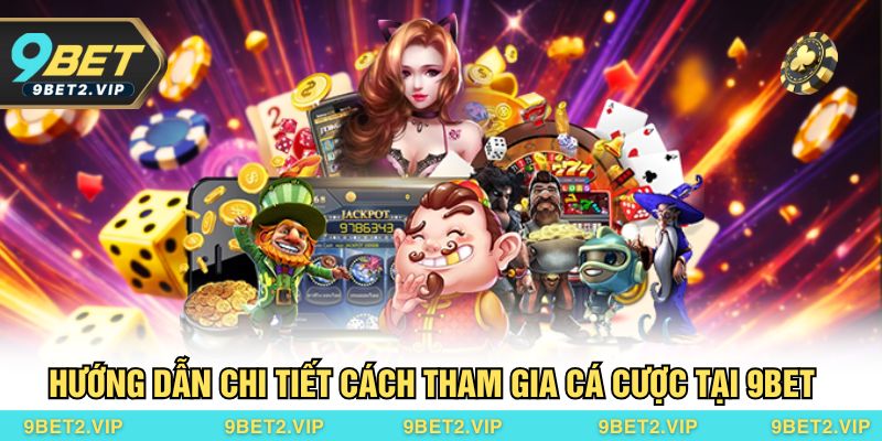 Hướng dẫn chi tiết cách tham gia cá cược tại 9BET