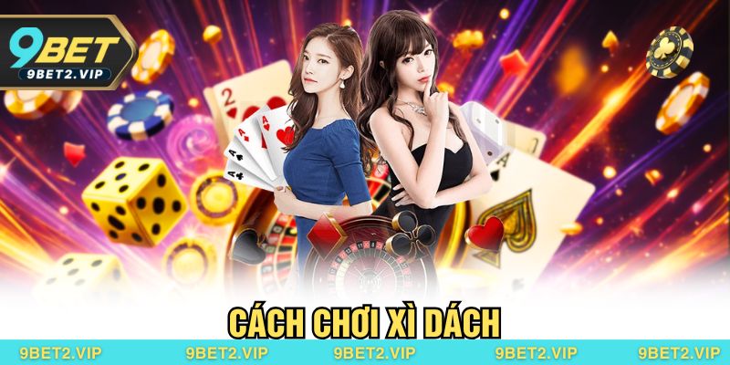 Cách Chơi Xì Dách Chuẩn Luật Tại 9bet Dành Cho Người Mới